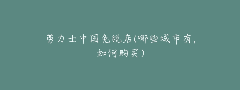 劳力士中国免税店(哪些城市有,如何购买)-名表号 劳力士中国免税店(哪些城市有,如何购买)
