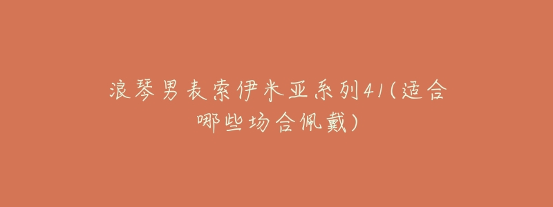浪琴男表索伊米亚系列41(适合哪些场合佩戴)-名表号 浪琴男表索伊米亚系列41(适合哪些场合佩戴)