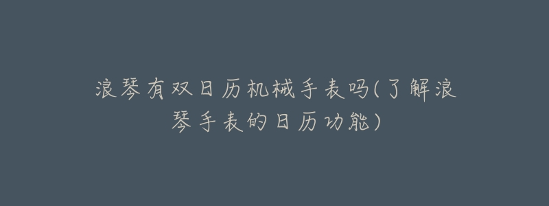 浪琴有双日历机械手表吗(了解浪琴手表的日历功能)-名表号 浪琴有双日历机械手表吗(了解浪琴手表的日历功能)