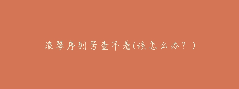 浪琴序列号查不着(该怎么办?)-名表号 浪琴序列号查不着(该怎么办?)