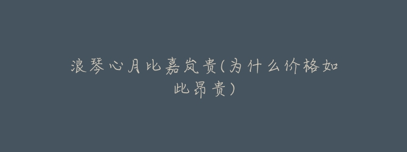 浪琴心月比嘉岚贵(为什么价格如此昂贵)-名表号 浪琴心月比嘉岚贵(为什么价格如此昂贵)