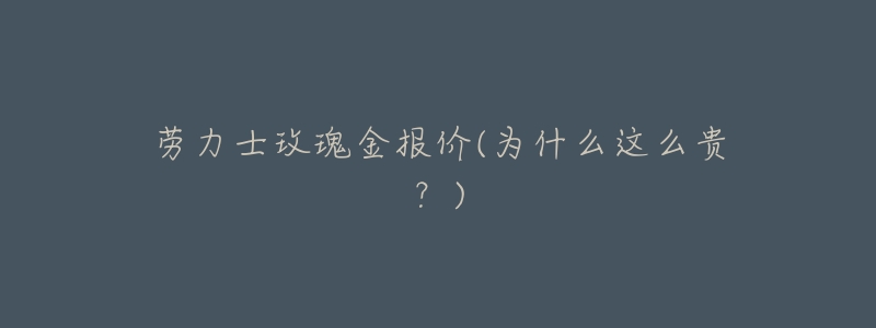劳力士玫瑰金报价(为什么这么贵？)