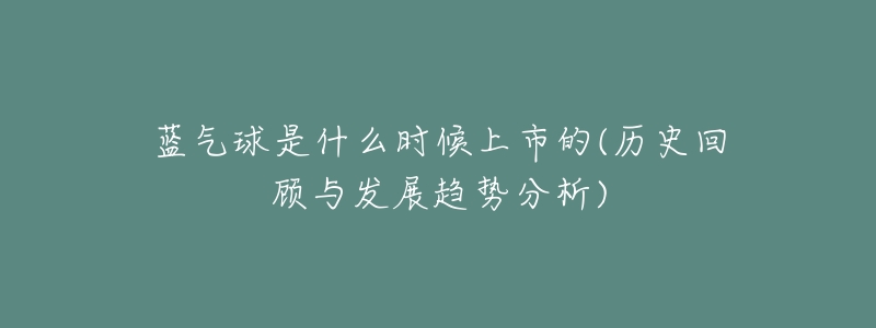 蓝气球是什么时候上市的(历史回顾与发展趋势分析)-名表号 蓝气球是什么时候上市的(历史回顾与发展趋势分析)