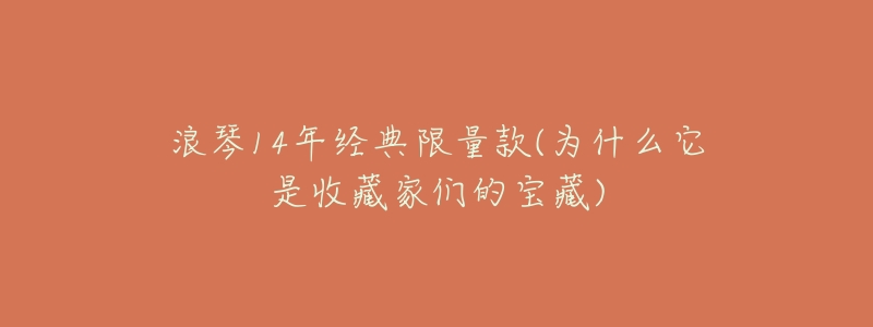 浪琴14年经典限量款(为什么它是收藏家们的宝藏)-名表号 浪琴14年经典限量款(为什么它是收藏家们的宝藏)