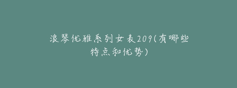 浪琴优雅系列女表209(有哪些特点和优势)-名表号 浪琴优雅系列女表209(有哪些特点和优势)