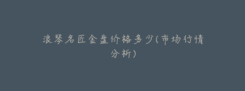 浪琴名匠金盘价格多少(市场行情分析)-名表号 浪琴名匠金盘价格多少(市场行情分析)