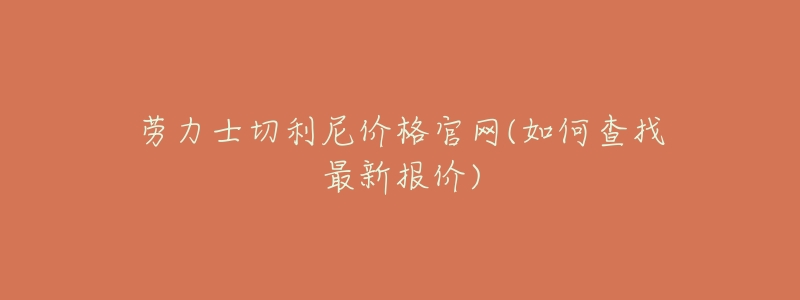 劳力士切利尼价格官网(如何查找最新报价)