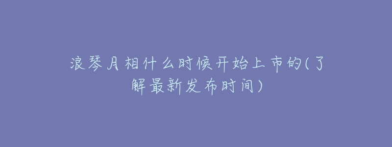 浪琴月相什么时候开始上市的(了解最新发布时间)-名表号 浪琴月相什么时候开始上市的(了解最新发布时间)