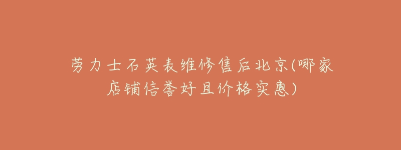 劳力士石英表维修售后北京(哪家店铺信誉好且价格实惠)-名表号 劳力士石英表维修售后北京(哪家店铺信誉好且价格实惠)