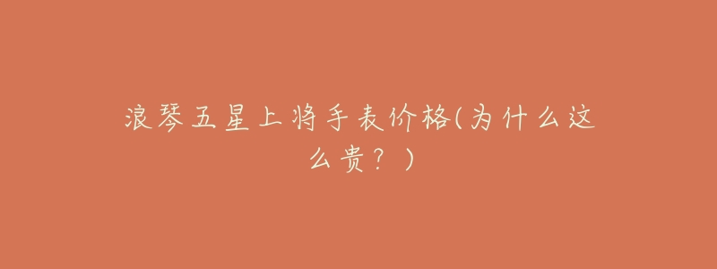 浪琴五星上将手表价格(为什么这么贵?)-名表号 浪琴五星上将手表价格(为什么这么贵?)