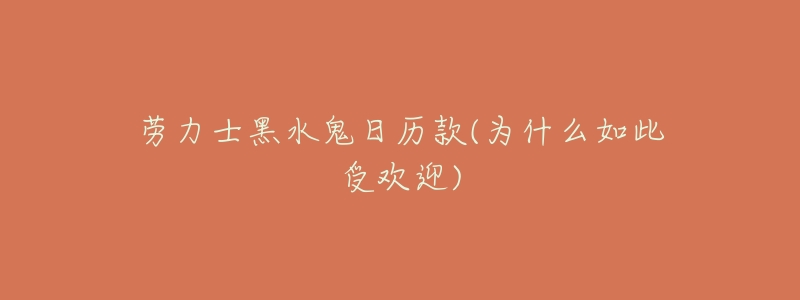劳力士黑水鬼日历款(为什么如此受欢迎)-名表号 劳力士黑水鬼日历款(为什么如此受欢迎)