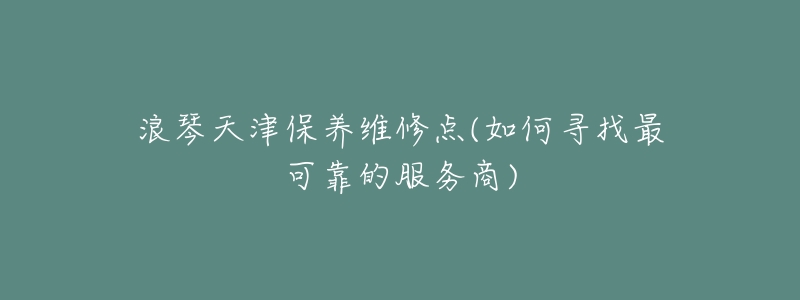 浪琴天津保养维修点(如何寻找最可靠的服务商)-名表号 浪琴天津保养维修点(如何寻找最可靠的服务商)