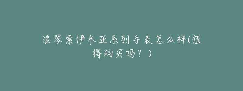 浪琴索伊米亚系列手表怎么样(值得购买吗?)-名表号 浪琴索伊米亚系列手表怎么样(值得购买吗?)