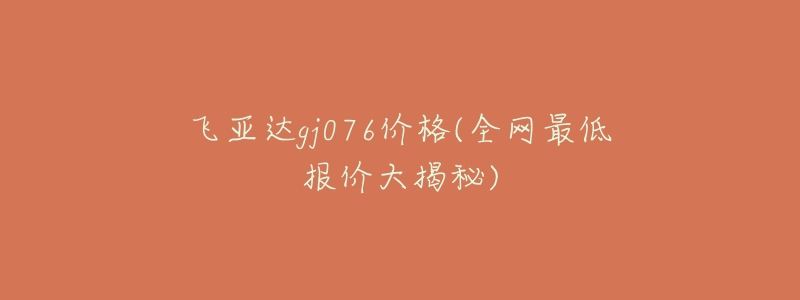 飞亚达gj076价格(全网最低报价大揭秘)-名表号 飞亚达gj076价格(全网最低报价大揭秘)