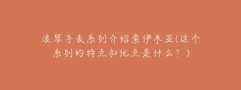 浪琴手表系列介绍索伊米亚(这个系列的特点和优点是什么?)-名表号 浪琴手表系列介绍索伊米亚(这个系列的特点和优点是什么?)