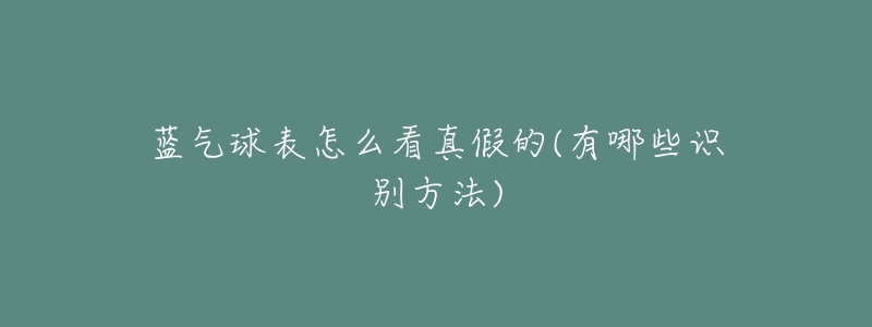 蓝气球表怎么看真假的(有哪些识别方法)