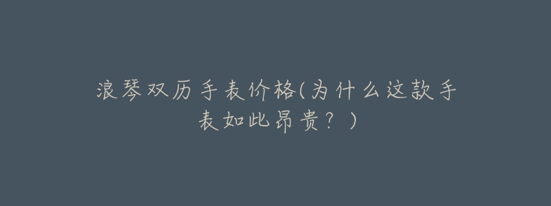 浪琴双历手表价格(为什么这款手表如此昂贵?)-名表号 浪琴双历手表价格(为什么这款手表如此昂贵?)