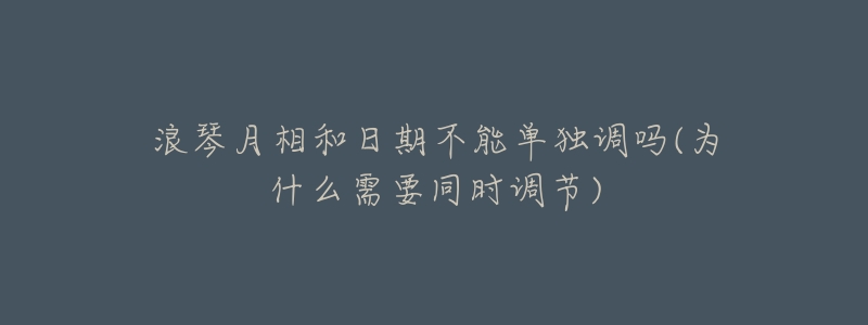 浪琴月相和日期不能单独调吗(为什么需要同时调节)-名表号 浪琴月相和日期不能单独调吗(为什么需要同时调节)