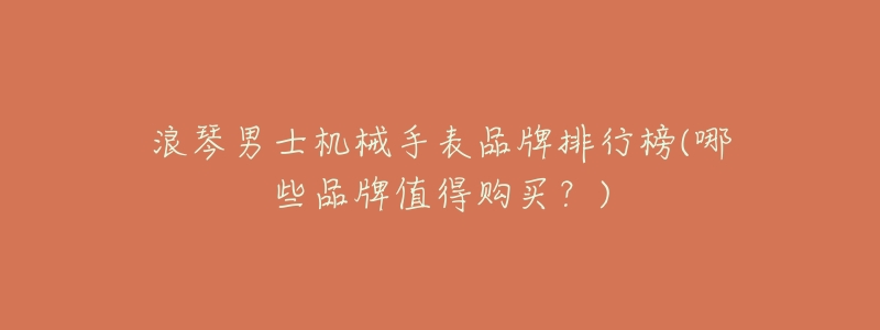 浪琴男士机械手表品牌排行榜(哪些品牌值得购买?)-名表号 浪琴男士机械手表品牌排行榜(哪些品牌值得购买?)