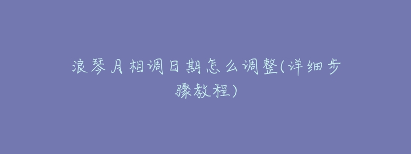 浪琴月相调日期怎么调整(详细步骤教程)-名表号 浪琴月相调日期怎么调整(详细步骤教程)