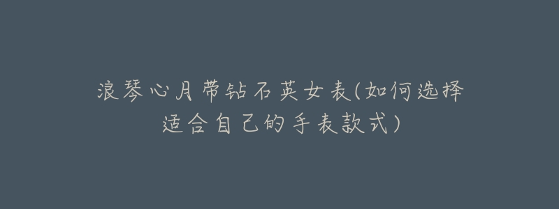 浪琴心月带钻石英女表(如何选择适合自己的手表款式)