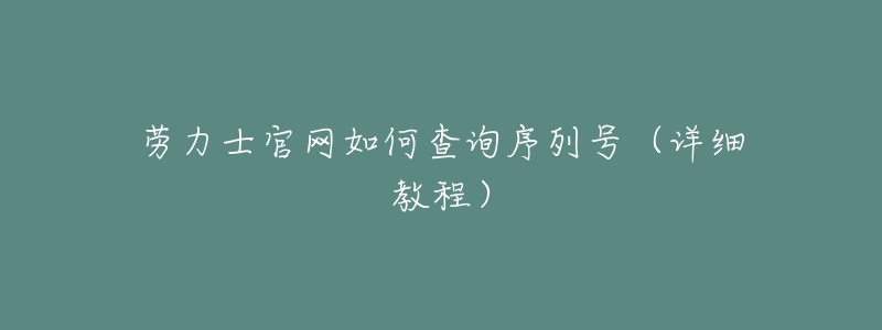 劳力士官网如何查询序列号（详细教程）