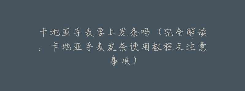 卡地亚手表要上发条吗(完全解读:卡地亚手表发条使用教程及注意事项)-名表号 卡地亚手表要上发条吗(完全解读:卡地亚手表发条使用教程及注意事项)
