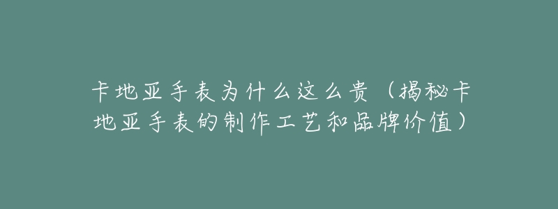 卡地亚手表为什么这么贵(揭秘卡地亚手表的制作工艺和品牌价值)-名表号 卡地亚手表为什么这么贵(揭秘卡地亚手表的制作工艺和品牌价值)