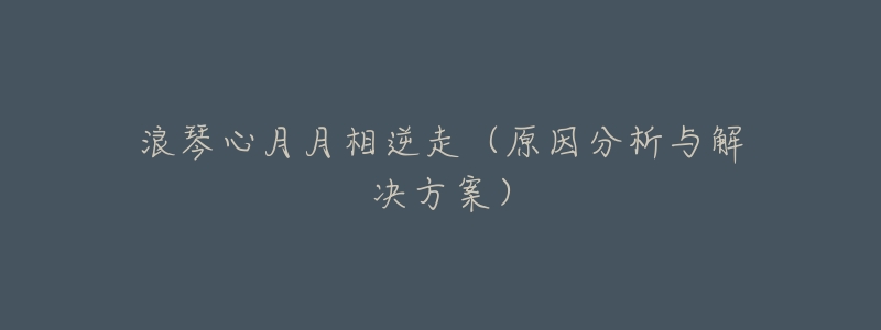 浪琴心月月相逆走（原因分析与解决方案）