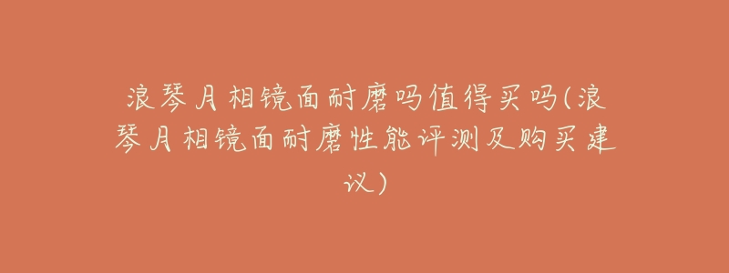 浪琴月相镜面耐磨吗值得买吗(浪琴月相镜面耐磨性能评测及购买建议)-名表号 浪琴月相镜面耐磨吗值得买吗(浪琴月相镜面耐磨性能评测及购买建议)