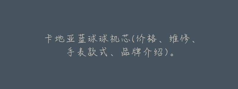 卡地亚蓝球球机芯(价格、维修、手表款式、品牌介绍)。-名表号 卡地亚蓝球球机芯(价格、维修、手表款式、品牌介绍)。