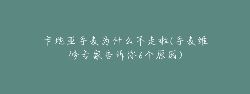 卡地亚手表为什么不走啦(手表维修专家告诉你6个原因)-名表号 卡地亚手表为什么不走啦(手表维修专家告诉你6个原因)