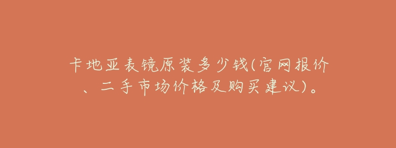 卡地亚表镜原装多少钱(官网报价、二手市场价格及购买建议)。-名表号 卡地亚表镜原装多少钱(官网报价、二手市场价格及购买建议)。