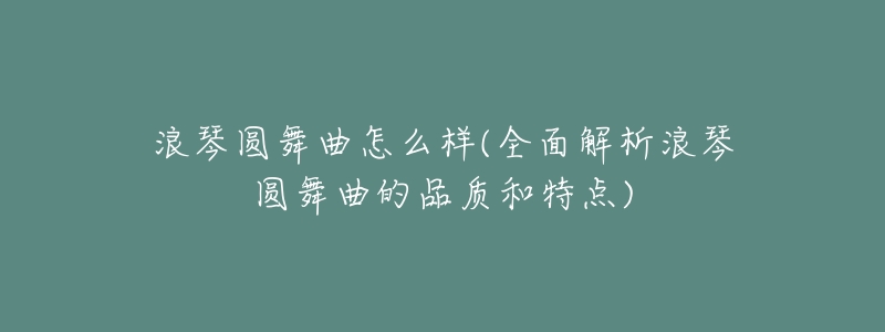 浪琴圆舞曲怎么样(全面解析浪琴圆舞曲的品质和特点)-名表号 浪琴圆舞曲怎么样(全面解析浪琴圆舞曲的品质和特点)
