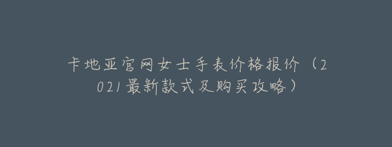 卡地亚官网女士手表价格报价(2021最新款式及购买攻略)-名表号 卡地亚官网女士手表价格报价(2021最新款式及购买攻略)