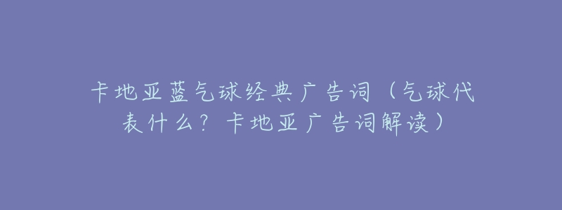 卡地亚蓝气球经典广告词(气球代表什么?卡地亚广告词解读)-名表号 卡地亚蓝气球经典广告词(气球代表什么?卡地亚广告词解读)