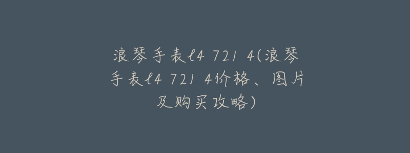 浪琴手表l4 721 4(浪琴手表l4 721 4价格、图片及购买攻略)-名表号 浪琴手表l4 721 4(浪琴手表l4 721 4价格、图片及购买攻略)