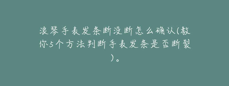 浪琴手表发条断没断怎么确认(教你5个方法判断手表发条是否断裂)。-名表号 浪琴手表发条断没断怎么确认(教你5个方法判断手表发条是否断裂)。