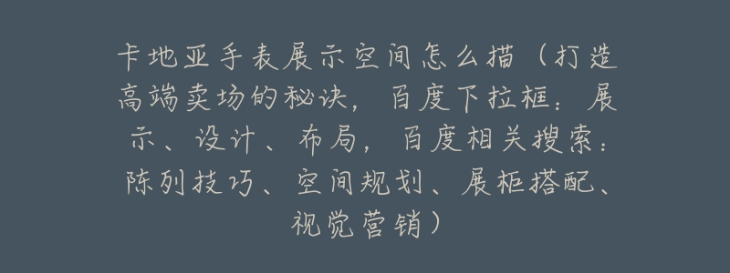 卡地亚手表展示空间怎么描(打造高端卖场的秘诀,百度下拉框:展示、设计、布局,百度相关搜索:陈列技巧、空间规划、展柜搭配、视觉营销)-名表号 卡地亚手表展示空间怎么描(打造高端卖场的秘诀,百度下拉框:展示、设计、布局,百度相关搜索:陈列技巧、空间规划、展柜搭配、视觉营销)