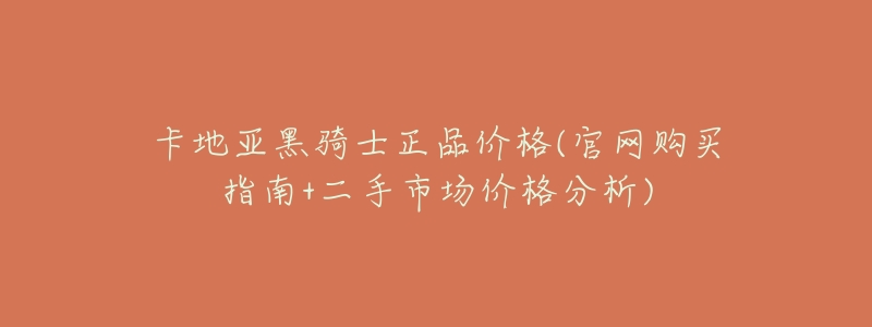 卡地亚黑骑士正品价格(官网购买指南+二手市场价格分析)-名表号 卡地亚黑骑士正品价格(官网购买指南+二手市场价格分析)