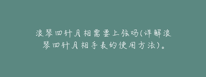 浪琴四针月相需要上弦吗(详解浪琴四针月相手表的使用方法)。-名表号 浪琴四针月相需要上弦吗(详解浪琴四针月相手表的使用方法)。