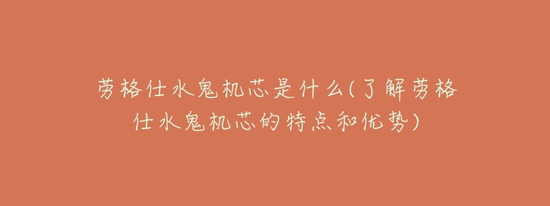 劳格仕水鬼机芯是什么(了解劳格仕水鬼机芯的特点和优势)-名表号 劳格仕水鬼机芯是什么(了解劳格仕水鬼机芯的特点和优势)