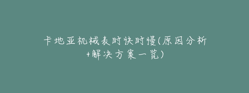 卡地亚机械表时快时慢(原因分析+解决方案一览)-名表号 卡地亚机械表时快时慢(原因分析+解决方案一览)