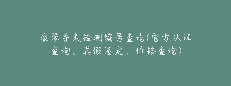 浪琴手表检测编号查询(官方认证查询、真假鉴定、价格查询)-名表号 浪琴手表检测编号查询(官方认证查询、真假鉴定、价格查询)