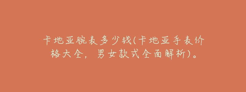 卡地亚腕表多少钱(卡地亚手表价格大全,男女款式全面解析)。-名表号 卡地亚腕表多少钱(卡地亚手表价格大全,男女款式全面解析)。