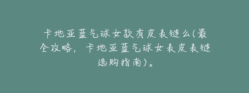 卡地亚蓝气球女款有皮表链么(最全攻略，卡地亚蓝气球女表皮表链选购指南)。