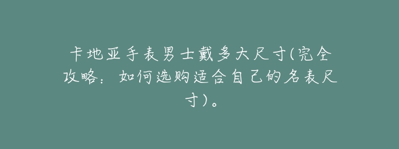 卡地亚手表男士戴多大尺寸(完全攻略：如何选购适合自己的名表尺寸)。