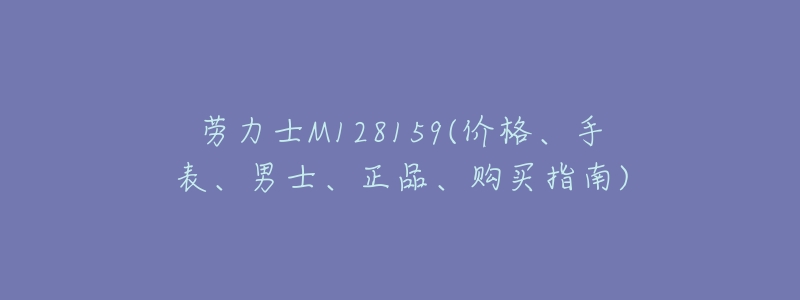 劳力士M128159(价格、手表、男士、正品、购买指南)-名表号 劳力士M128159(价格、手表、男士、正品、购买指南)