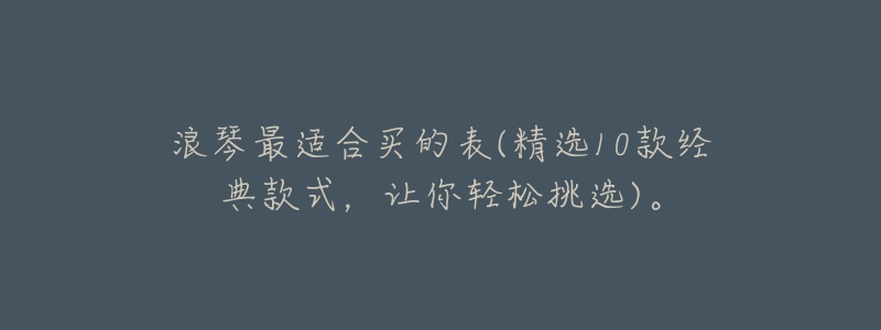 浪琴最适合买的表(精选10款经典款式,让你轻松挑选)。-名表号 浪琴最适合买的表(精选10款经典款式,让你轻松挑选)。