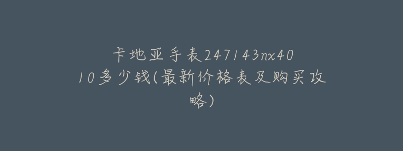 卡地亚手表247143nx4010多少钱(最新价格表及购买攻略)-名表号 卡地亚手表247143nx4010多少钱(最新价格表及购买攻略)